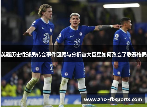 英超历史性球员转会事件回顾与分析各大巨星如何改变了联赛格局