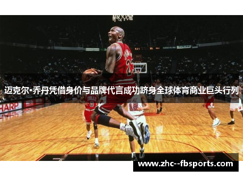 迈克尔·乔丹凭借身价与品牌代言成功跻身全球体育商业巨头行列