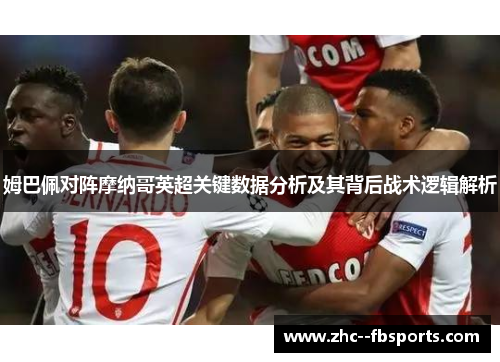 姆巴佩对阵摩纳哥英超关键数据分析及其背后战术逻辑解析