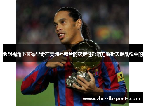 假想视角下莫德里奇在美洲杯舞台的决定性影响力解析关键战役中的 假想视角下莫德里奇在美洲杯舞台的决定性影响力解析关键战役中的