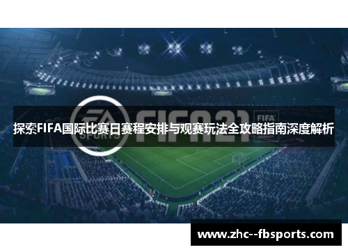 探索FIFA国际比赛日赛程安排与观赛玩法全攻略指南深度解析 探索FIFA国际比赛日赛程安排与观赛玩法全攻略指南深度解析