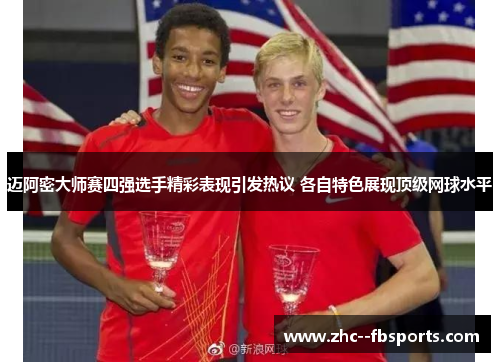 迈阿密大师赛四强选手精彩表现引发热议 各自特色展现顶级网球水平
