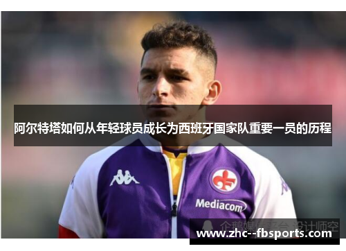 阿尔特塔如何从年轻球员成长为西班牙国家队重要一员的历程