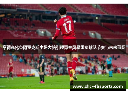 亨德森化身阿贾克斯中场大脑引领青春风暴重塑球队节奏与未来蓝图