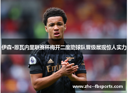 伊森·恩瓦内里联赛杯梅开二度助球队晋级展现惊人实力