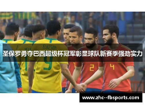 圣保罗勇夺巴西超级杯冠军彰显球队新赛季强劲实力