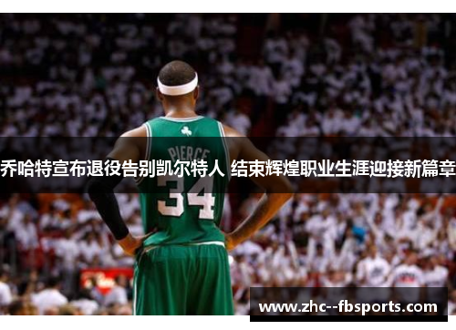 乔哈特宣布退役告别凯尔特人 结束辉煌职业生涯迎接新篇章 乔哈特宣布退役告别凯尔特人 结束辉煌职业生涯迎接新篇章