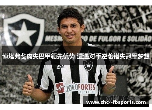 博塔弗戈痛失巴甲领先优势 遭遇对手逆袭错失冠军梦想