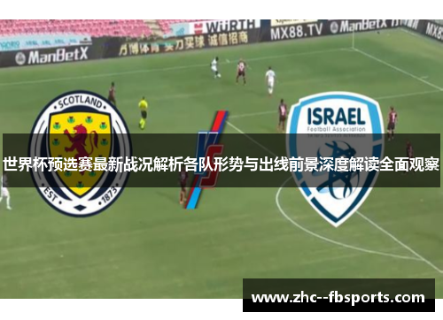 世界杯预选赛最新战况解析各队形势与出线前景深度解读全面观察