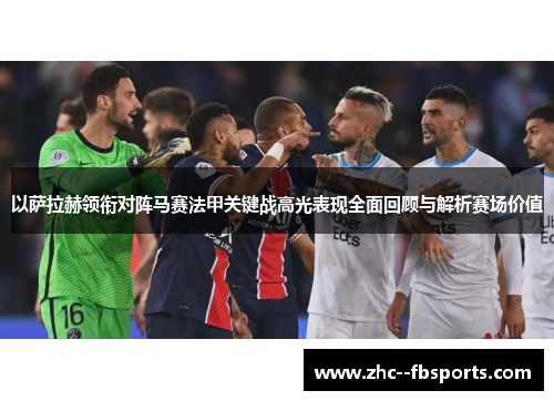 以萨拉赫领衔对阵马赛法甲关键战高光表现全面回顾与解析赛场价值 以萨拉赫领衔对阵马赛法甲关键战高光表现全面回顾与解析赛场价值