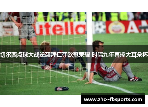 切尔西点球大战逆袭拜仁夺欧冠荣耀 时隔九年再捧大耳朵杯 切尔西点球大战逆袭拜仁夺欧冠荣耀 时隔九年再捧大耳朵杯