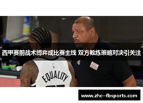 西甲赛前战术博弈成比赛主线 双方教练策略对决引关注 西甲赛前战术博弈成比赛主线 双方教练策略对决引关注