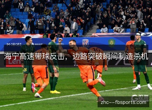 海宁高速带球反击，边路突破瞬间制造杀机