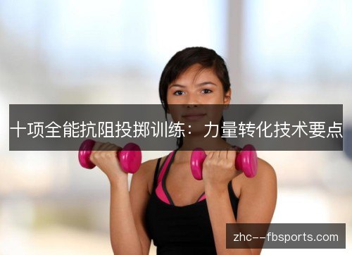 十项全能抗阻投掷训练:力量转化技术要点 十项全能抗阻投掷训练:力量转化技术要点