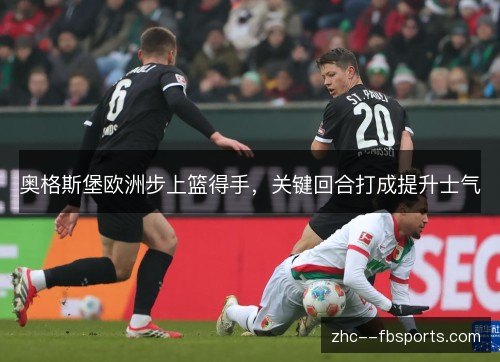 奥格斯堡欧洲步上篮得手,关键回合打成提升士气 奥格斯堡欧洲步上篮得手,关键回合打成提升士气