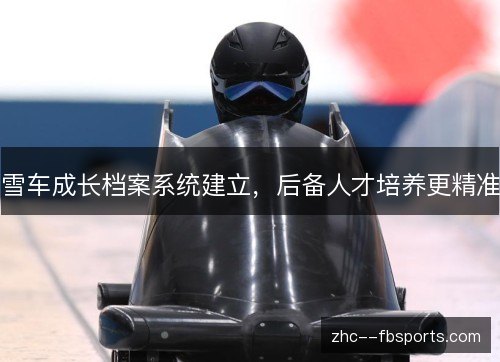 雪车成长档案系统建立,后备人才培养更精准 雪车成长档案系统建立,后备人才培养更精准